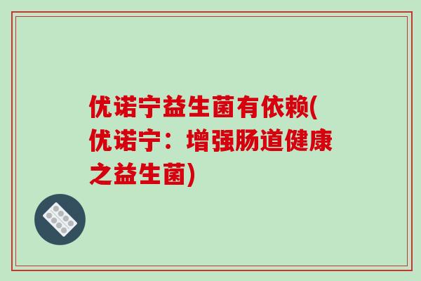 优诺宁益生菌有依赖(优诺宁：增强肠道健康之益生菌)