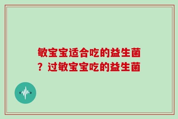 敏宝宝适合吃的益生菌?宝宝吃的益生菌 敏宝宝适合吃的益生菌?宝宝吃的益生菌
