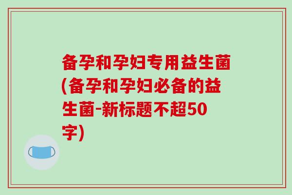 备孕和孕妇专用益生菌(备孕和孕妇必备的益生菌