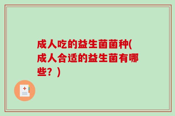 成人吃的益生菌菌种(成人合适的益生菌有哪些？)