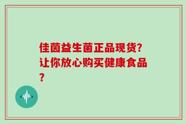 佳茵益生菌正品现货？让你放心购买健康食品？