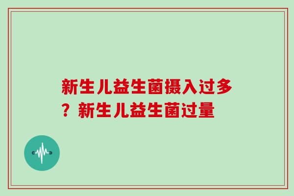 新生儿益生菌摄入过多？新生儿益生菌过量