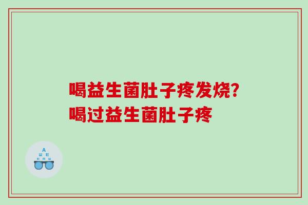 喝益生菌肚子疼发烧？喝过益生菌肚子疼