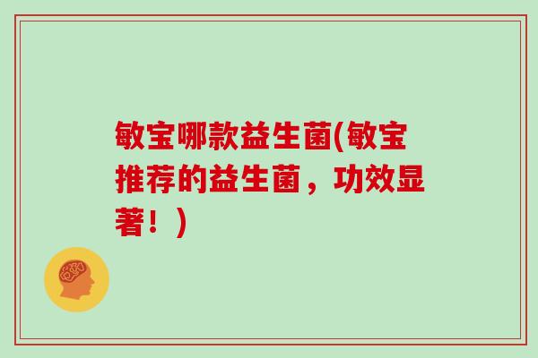敏宝哪款益生菌(敏宝推荐的益生菌，功效显著！)