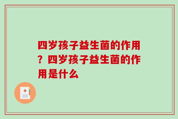 四岁孩子益生菌的作用？四岁孩子益生菌的作用是什么