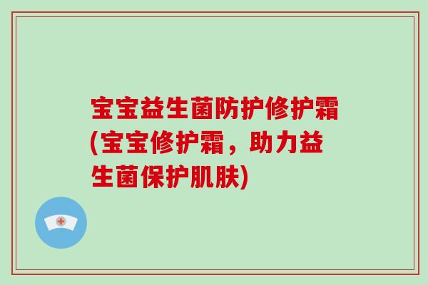 宝宝益生菌防护修护霜(宝宝修护霜，助力益生菌保护肌肤)