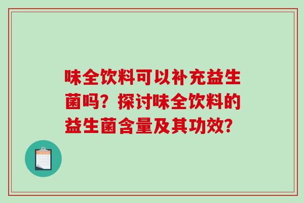 味全饮料可以补充益生菌吗？探讨味全饮料的益生菌含量及其功效？