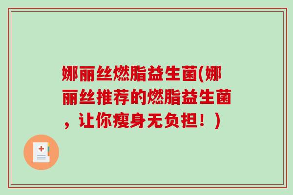 娜丽丝燃脂益生菌(娜丽丝推荐的燃脂益生菌，让你瘦身无负担！)