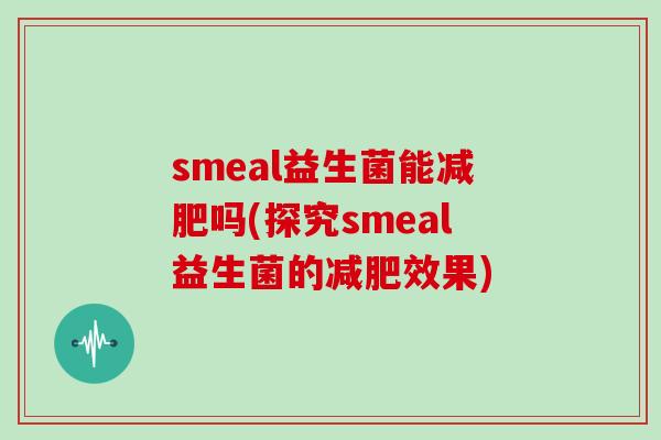 smeal益生菌能减肥吗(探究smeal益生菌的减肥效果)