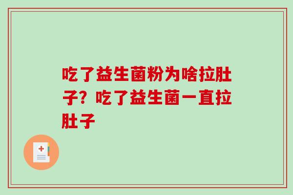 吃了益生菌粉为啥拉肚子?吃了益生菌一直拉肚子 吃了益生菌粉为啥拉肚子?吃了益生菌一直拉肚子