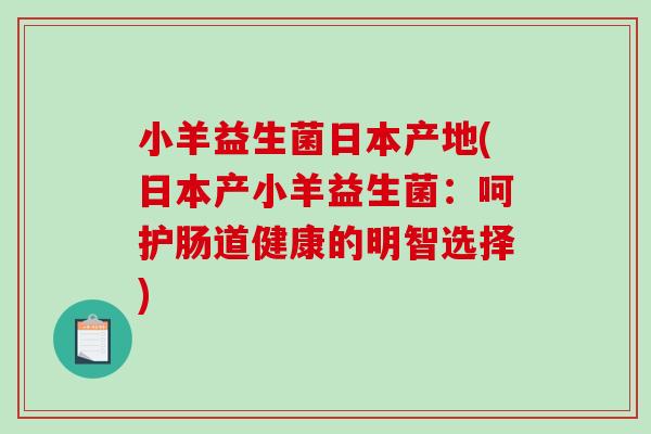 小羊益生菌日本产地(日本产小羊益生菌：呵护肠道健康的明智选择)