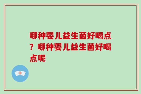 哪种婴儿益生菌好喝点？哪种婴儿益生菌好喝点呢