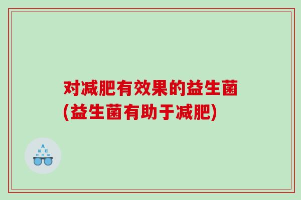 对有效果的益生菌(益生菌有助于) 对有效果的益生菌(益生菌有助于)