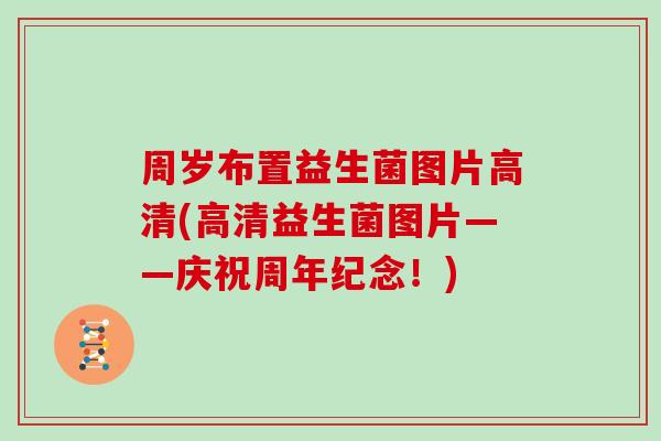 周岁布置益生菌图片高清(高清益生菌图片——庆祝周年纪念！)