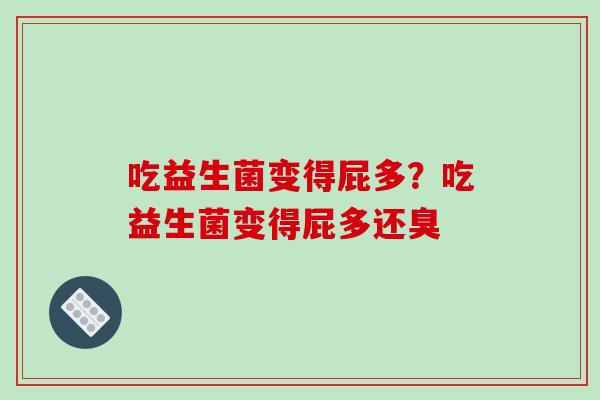 吃益生菌变得屁多?吃益生菌变得屁多还臭 吃益生菌变得屁多?吃益生菌变得屁多还臭
