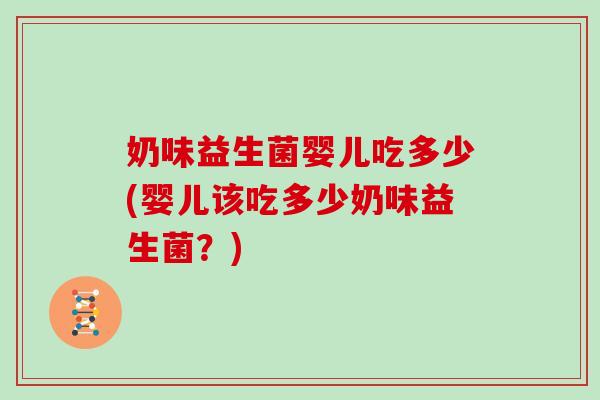 奶味益生菌婴儿吃多少(婴儿该吃多少奶味益生菌？)