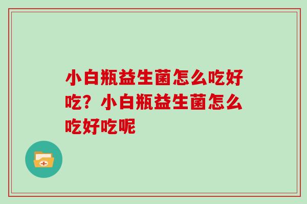 小白瓶益生菌怎么吃好吃？小白瓶益生菌怎么吃好吃呢