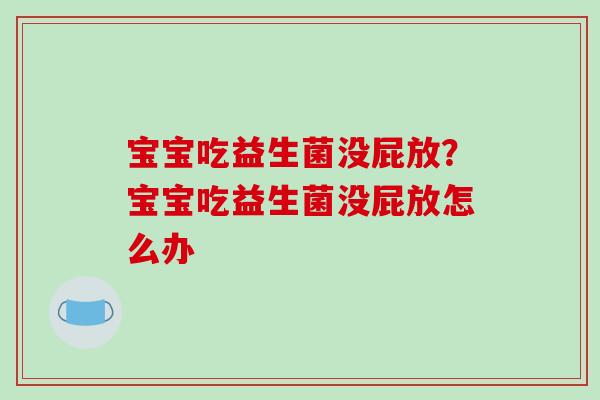 宝宝吃益生菌没屁放？宝宝吃益生菌没屁放怎么办