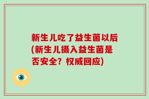 新生儿吃了益生菌以后(新生儿摄入益生菌是否安全？权威回应)