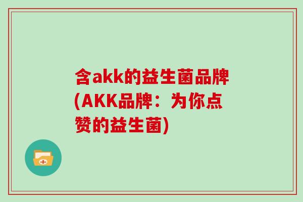 含akk的益生菌品牌(AKK品牌：为你点赞的益生菌)