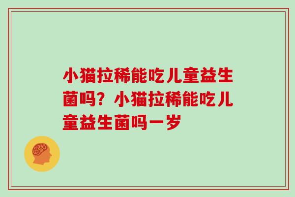 小猫拉稀能吃儿童益生菌吗？小猫拉稀能吃儿童益生菌吗一岁