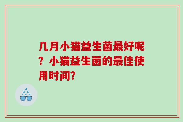 几月小猫益生菌好呢?小猫益生菌的佳使用时间? 几月小猫益生菌好呢?小猫益生菌的佳使用时间?