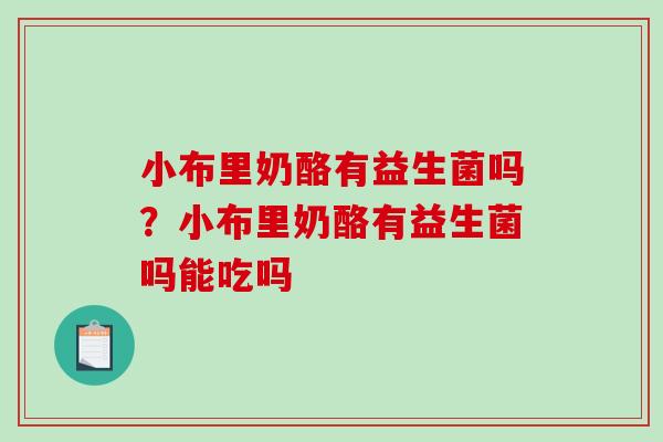 小布里奶酪有益生菌吗？小布里奶酪有益生菌吗能吃吗