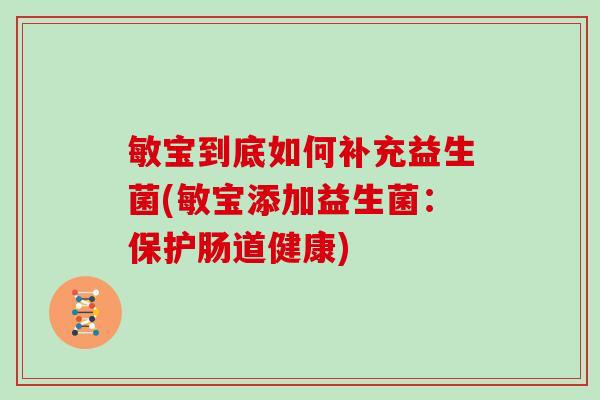 敏宝到底如何补充益生菌(敏宝添加益生菌：保护肠道健康)