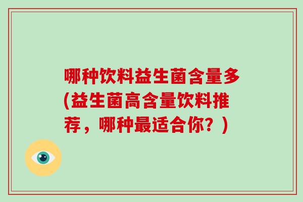 哪种饮料益生菌含量多(益生菌高含量饮料推荐，哪种最适合你？)