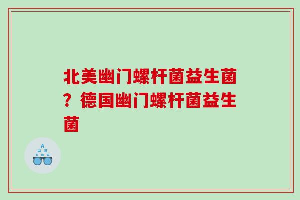 北美幽门螺杆菌益生菌？德国幽门螺杆菌益生菌