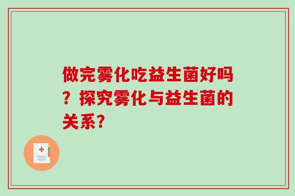 做完雾化吃益生菌好吗？探究雾化与益生菌的关系？