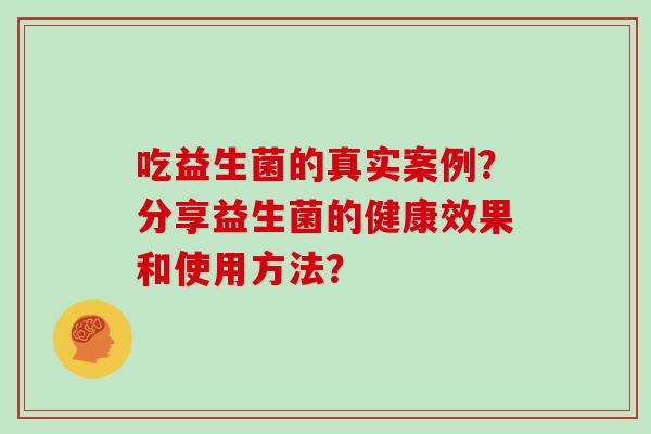 吃益生菌的真实案例？分享益生菌的健康效果和使用方法？