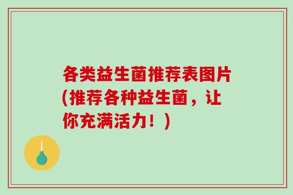 各类益生菌推荐表图片(推荐各种益生菌，让你充满活力！)