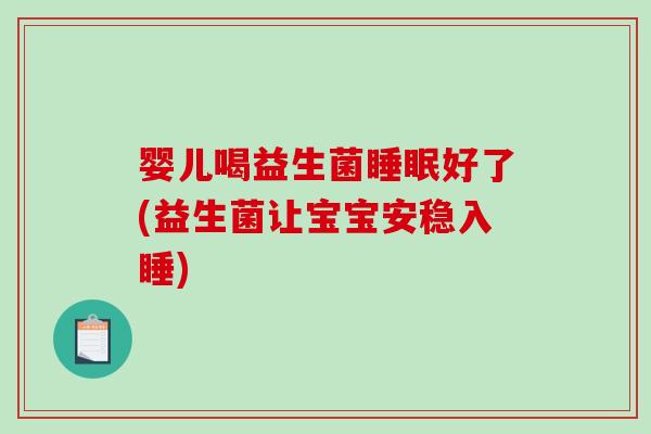 婴儿喝益生菌睡眠好了(益生菌让宝宝安稳入睡)
