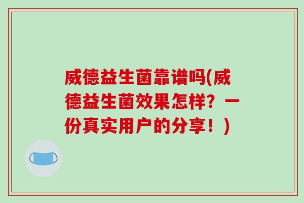 威德益生菌靠谱吗(威德益生菌效果怎样?一份真实用户的分享!) 威德益生菌靠谱吗(威德益生菌效果怎样?一份真实用户的分享!)