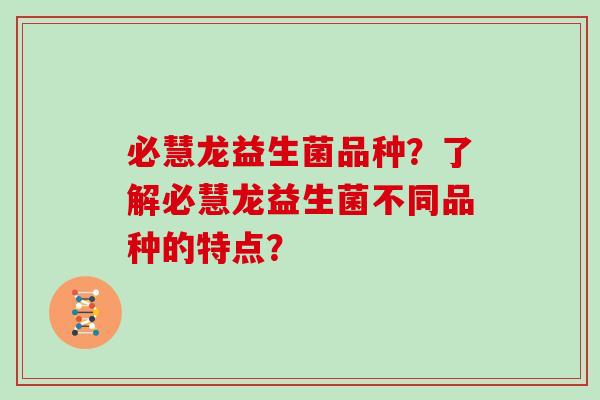 必慧龙益生菌品种?了解必慧龙益生菌不同品种的特点? 必慧龙益生菌品种?了解必慧龙益生菌不同品种的特点?