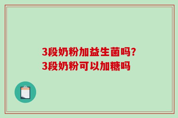 3段奶粉加益生菌吗？3段奶粉可以加糖吗