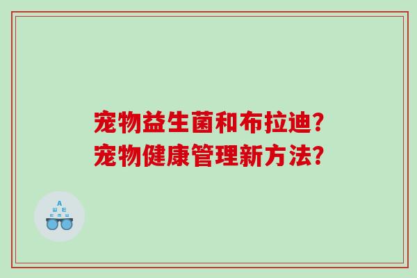 宠物益生菌和布拉迪？宠物健康管理新方法？