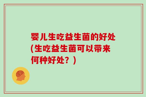 婴儿生吃益生菌的好处(生吃益生菌可以带来何种好处？)