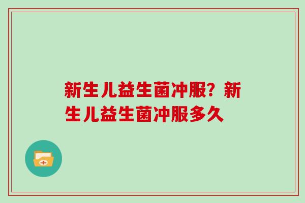 新生儿益生菌冲服?新生儿益生菌冲服多久 新生儿益生菌冲服?新生儿益生菌冲服多久