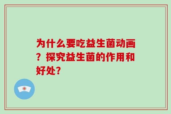 为什么要吃益生菌动画？探究益生菌的作用和好处？