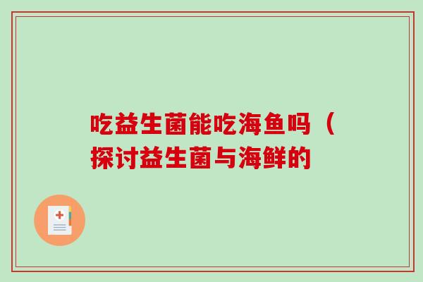 吃益生菌能吃海鱼吗（探讨益生菌与海鲜的