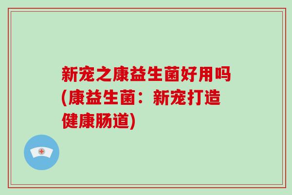 新宠之康益生菌好用吗(康益生菌：新宠打造健康肠道)