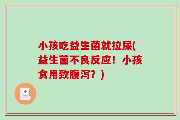 小孩吃益生菌就拉屎(益生菌不良反应！小孩食用致腹泻？)