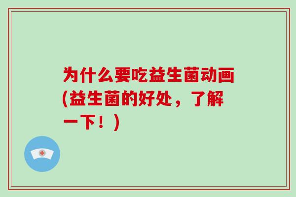为什么要吃益生菌动画(益生菌的好处，了解一下！)