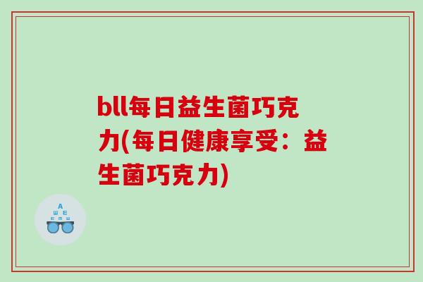 bll每日益生菌巧克力(每日健康享受：益生菌巧克力)