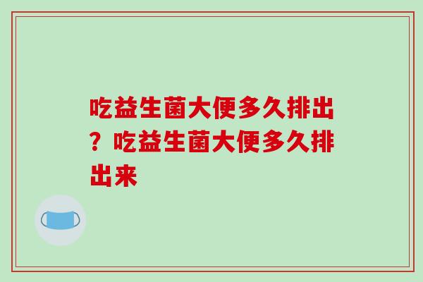吃益生菌大便多久排出？吃益生菌大便多久排出来