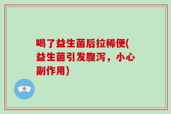 喝了益生菌后拉稀便(益生菌引发腹泻，小心副作用)