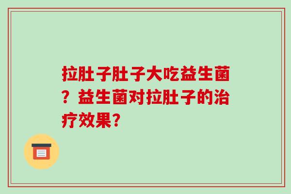 拉肚子肚子大吃益生菌?益生菌对拉肚子的效果? 拉肚子肚子大吃益生菌?益生菌对拉肚子的效果?