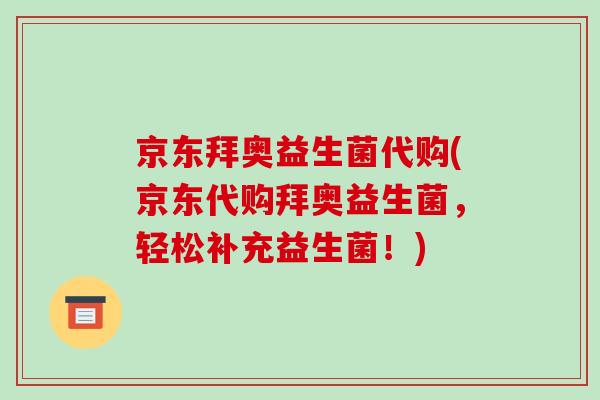京东拜奥益生菌代购(京东代购拜奥益生菌，轻松补充益生菌！)